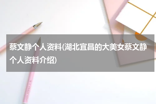 蔡文静个人资料(湖北宜昌的大美女蔡文静个人资料介绍)