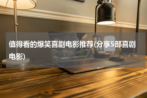 值得看的爆笑喜剧电影推荐(分享5部喜剧电影)