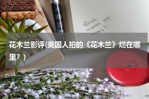 花木兰影评(美国人拍的《花木兰》烂在哪里？)