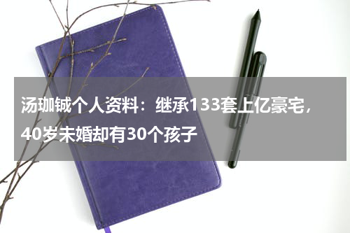 汤珈铖个人资料：继承133套上亿豪宅，40岁未婚却有30个孩子