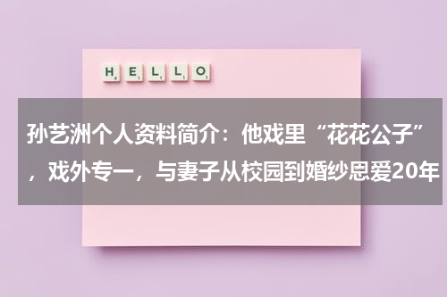 孙艺洲个人资料简介：他戏里“花花公子”，戏外专一，与妻子从校园到婚纱恩爱20年