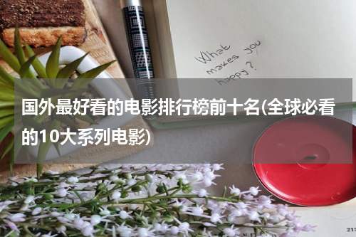国外最好看的电影排行榜前十名(全球必看的10大系列电影)