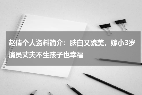 赵倩个人资料简介：肤白又貌美，嫁小3岁演员丈夫不生孩子也幸福