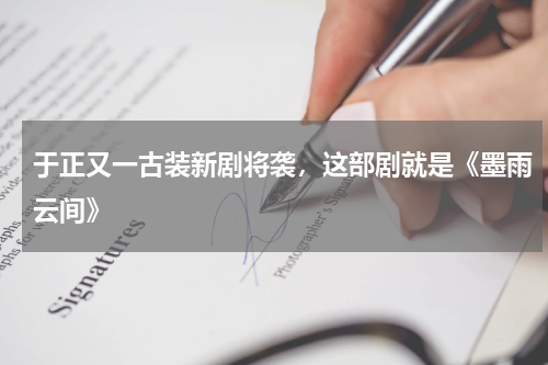 于正又一古装新剧将袭，这部剧就是《墨雨云间》