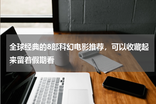 全球经典的8部科幻电影推荐，可以收藏起来留着假期看