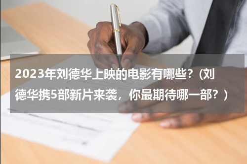 2023年刘德华上映的电影有哪些？(刘德华携5部新片来袭，你最期待哪一部？)