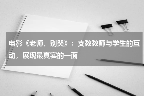 电影《老师，别哭》：支教教师与学生的互动，展现最真实的一面