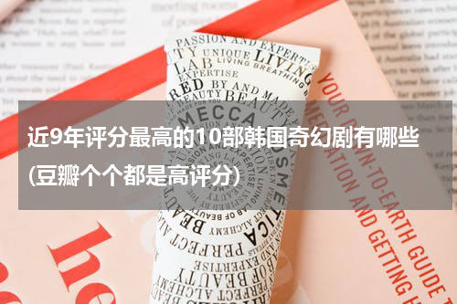 近9年评分最高的10部韩国奇幻剧有哪些(豆瓣个个都是高评分)