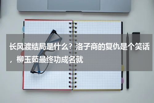 长风渡结局是什么？洛子商的复仇是个笑话，柳玉茹最终功成名就