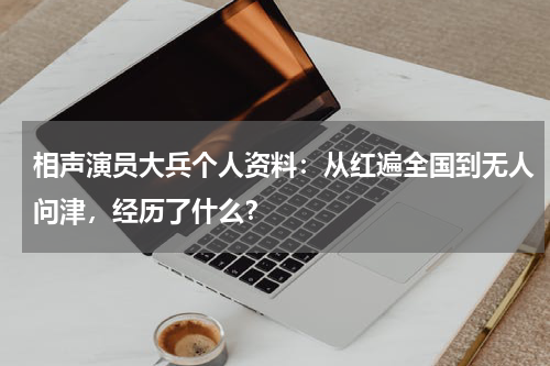 相声演员大兵个人资料：从红遍全国到无人问津，经历了什么？