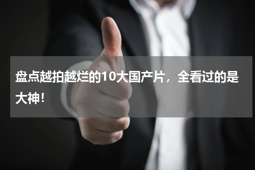 盘点越拍越烂的10大国产片，全看过的是大神！