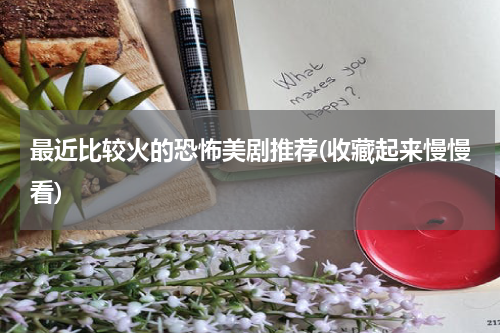 最近比较火的恐怖美剧推荐(收藏起来慢慢看)