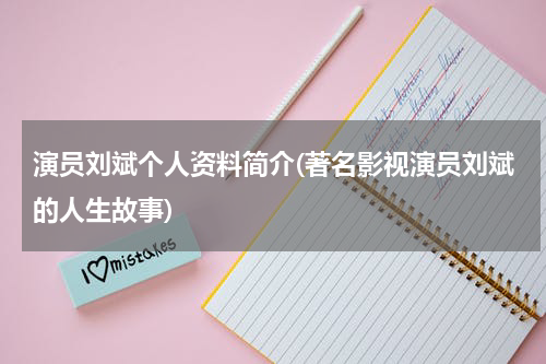 演员刘斌个人资料简介(著名影视演员刘斌的人生故事)