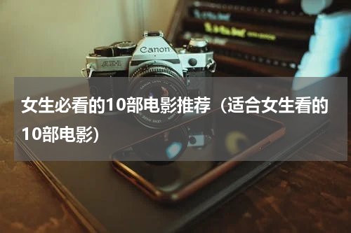 女生必看的10部电影推荐（适合女生看的10部电影）