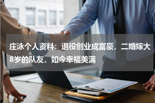 庄泳个人资料：退役创业成富豪，二婚嫁大8岁的队友，如今幸福美满