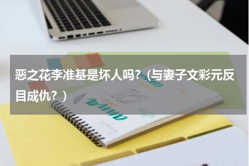 恶之花李准基是坏人吗？(与妻子文彩元反目成仇？)