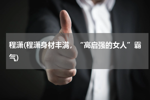 程潇(程潇身材丰满，“高启强的女人”霸气)