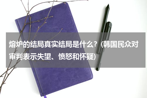 熔炉的结局真实结局是什么？(韩国民众对审判表示失望、愤怒和怀疑)