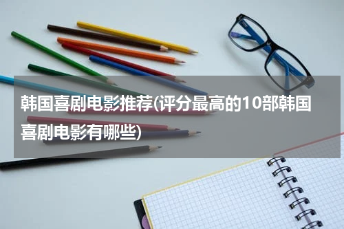 韩国喜剧电影推荐(评分最高的10部韩国喜剧电影有哪些)