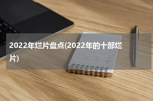 2022年烂片盘点(2022年的十部烂片)