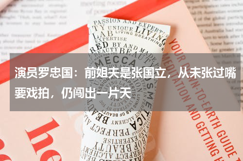 演员罗忠国：前姐夫是张国立，从未张过嘴要戏拍，仍闯出一片天