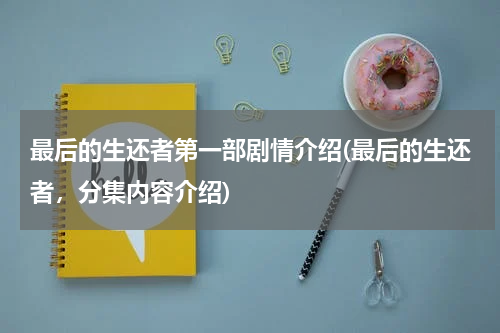 最后的生还者第一部剧情介绍(最后的生还者，分集内容介绍)