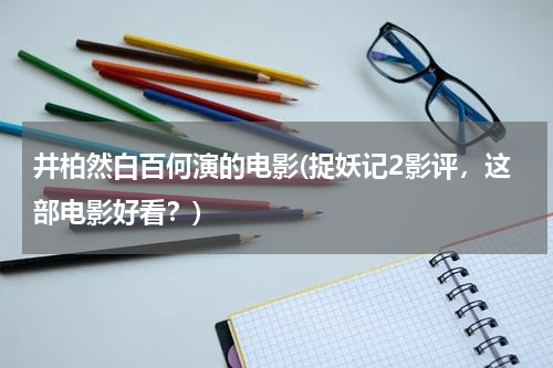 井柏然白百何演的电影(捉妖记2影评，这部电影好看？)
