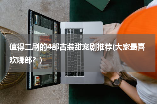 值得二刷的4部古装甜宠剧推荐(大家最喜欢哪部？)