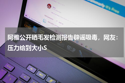 阿雅公开晒毛发检测报告辟谣吸毒，网友：压力给到大小S