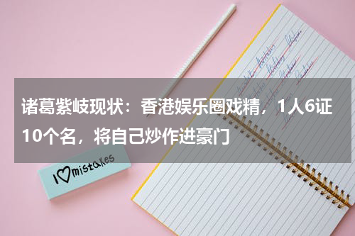 诸葛紫岐现状：香港娱乐圈戏精，1人6证10个名，将自己炒作进豪门