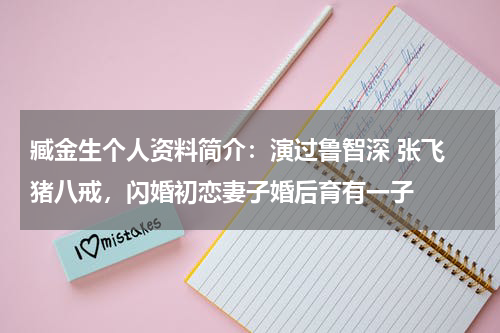 臧金生个人资料简介：演过鲁智深 张飞 猪八戒，闪婚初恋妻子婚后育有一子