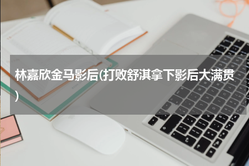 林嘉欣金马影后(打败舒淇拿下影后大满贯)
