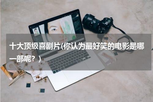 十大顶级喜剧片(你认为最好笑的电影是哪一部呢？)