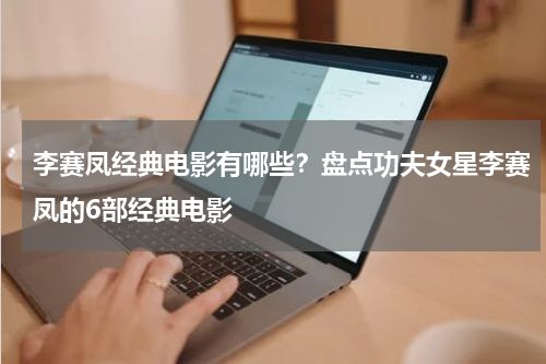 李赛凤经典电影有哪些？盘点功夫女星李赛凤的6部经典电影