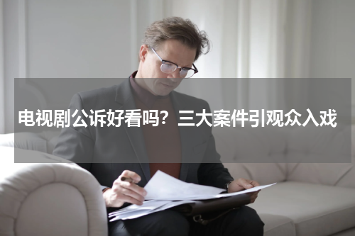 电视剧公诉好看吗？三大案件引观众入戏