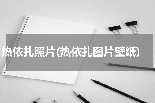 热依扎照片(热依扎图片壁纸)