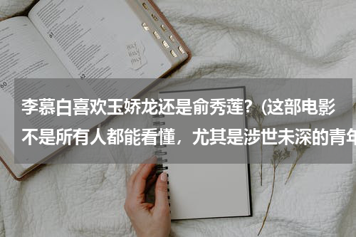 李慕白喜欢玉娇龙还是俞秀莲？(这部电影不是所有人都能看懂，尤其是涉世未深的青年人)