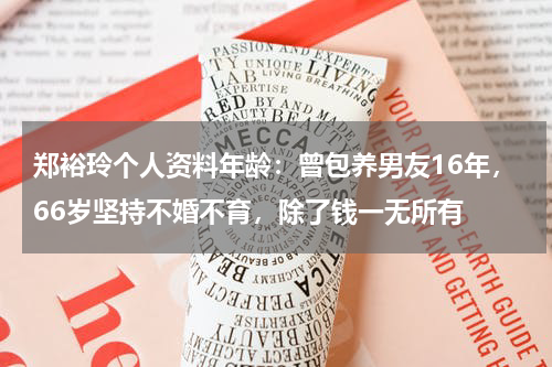 郑裕玲个人资料年龄：曾包养男友16年，66岁坚持不婚不育，除了钱一无所有