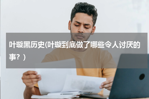 叶璇黑历史(叶璇到底做了哪些令人讨厌的事？)