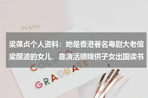 梁葆贞个人资料：她是香港著名粤剧大老倌梁醒波的女儿，靠演活顺嫂供子女出国读书