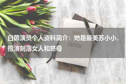 白茵演员个人资料简介：她是最美苏小小，擅演刻薄女人和慈母