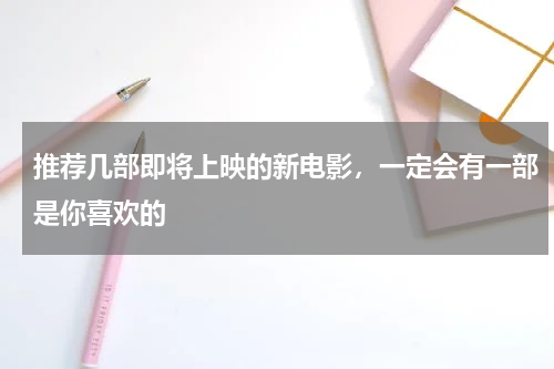 推荐几部即将上映的新电影，一定会有一部是你喜欢的