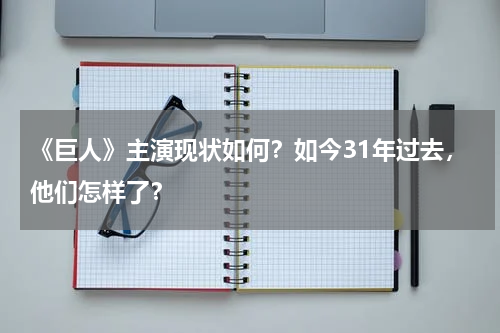 《巨人》主演现状如何？如今31年过去，他们怎样了？