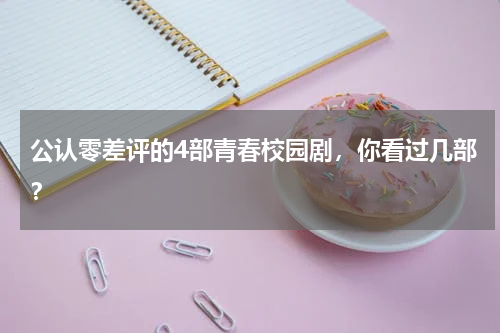 公认零差评的4部青春校园剧，你看过几部？