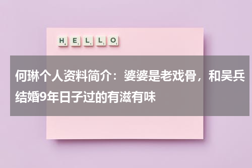 何琳个人资料简介：婆婆是老戏骨，和吴兵结婚9年日子过的有滋有味