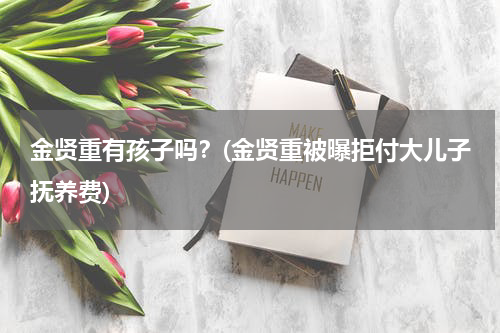 金贤重有孩子吗？(金贤重被曝拒付大儿子抚养费)