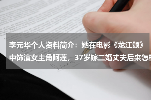 李元华个人资料简介：她在电影《龙江颂》中饰演女主角阿莲，37岁嫁二婚丈夫后来怎样了？