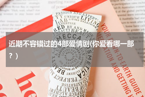 近期不容错过的4部爱情剧(你爱看哪一部？)