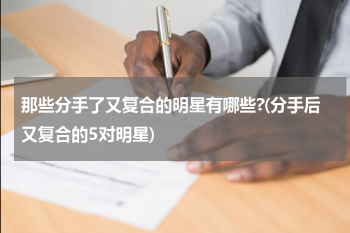 那些分手了又复合的明星有哪些?(分手后又复合的5对明星)