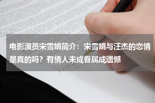 电影演员宋雪娟简介：宋雪娟与汪杰的恋情是真的吗？有情人未成眷属成遗憾